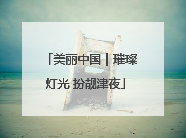 美丽中国｜璀璨灯光 扮靓津夜