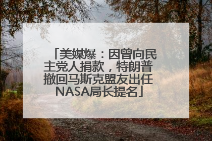 美媒爆：因曾向民主党人捐款，特朗普撤回马斯克盟友出任NASA局长提名