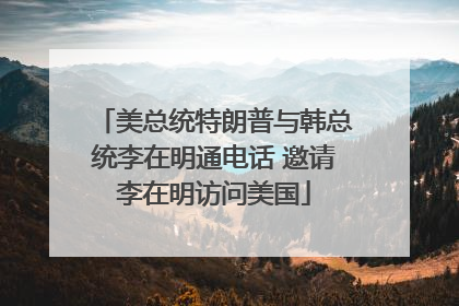 美总统特朗普与韩总统李在明通电话 邀请李在明访问美国
