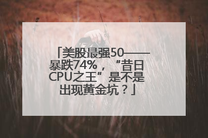 美股最强50——暴跌74%，“昔日CPU之王”是不是出现黄金坑？