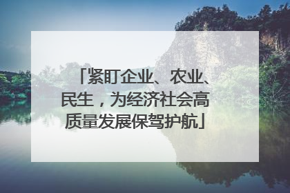 紧盯企业、农业、民生，为经济社会高质量发展保驾护航