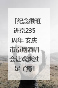 纪念徽班进京235周年 安庆市京剧演唱会让戏迷过足了瘾