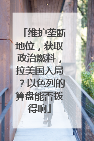 维护垄断地位，获取政治燃料，拉美国入局？以色列的算盘能否拨得响