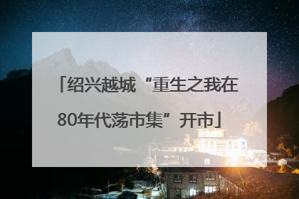 绍兴越城“重生之我在80年代荡市集”开市