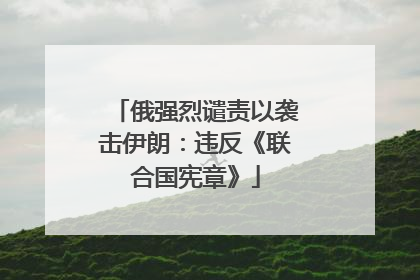俄强烈谴责以袭击伊朗：违反《联合国宪章》