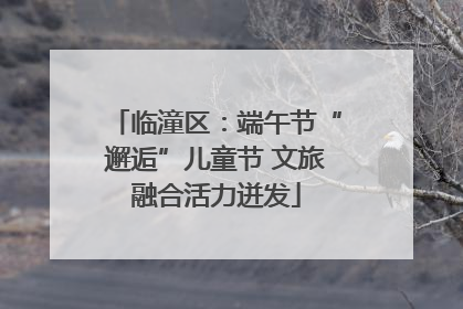 临潼区：端午节“邂逅”儿童节 文旅融合活力迸发