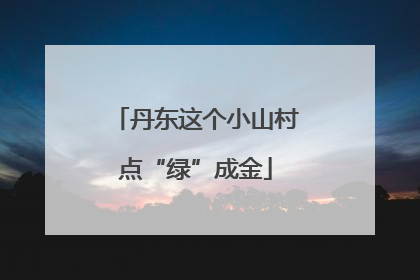 丹东这个小山村点“绿”成金