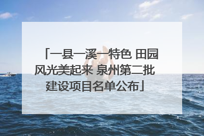 一县一溪一特色 田园风光美起来 泉州第二批建设项目名单公布