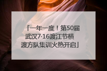 一年一度！第50届武汉7·16渡江节横渡方队集训火热开启