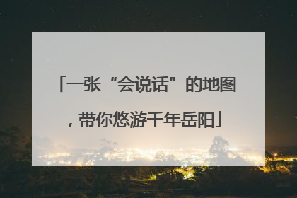 一张“会说话”的地图，带你悠游千年岳阳
