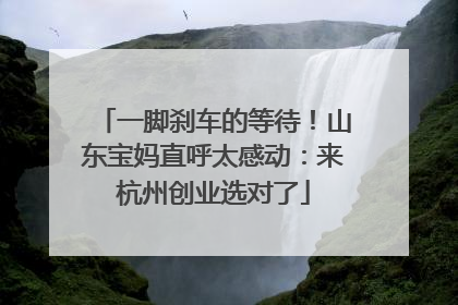 一脚刹车的等待！山东宝妈直呼太感动：来杭州创业选对了