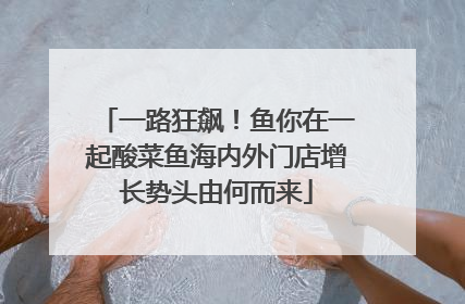 一路狂飙！鱼你在一起酸菜鱼海内外门店增长势头由何而来
