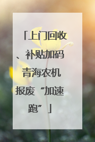上门回收、补贴加码 青海农机报废“加速跑”