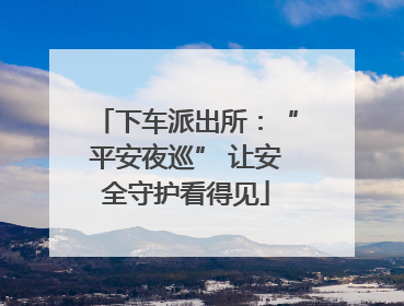下车派出所：“平安夜巡” 让安全守护看得见