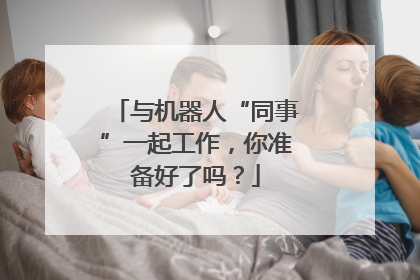 与机器人“同事”一起工作，你准备好了吗？