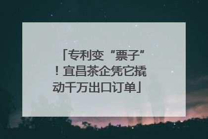 专利变“票子”！宜昌茶企凭它撬动千万出口订单