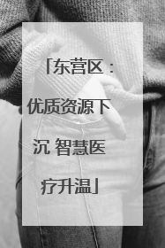 东营区：优质资源下沉 智慧医疗升温