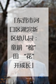 东营市河口区湖滨新区幼儿园：童耕“棉”田 “花”开成长