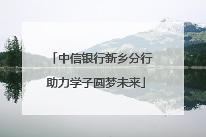 中信银行新乡分行助力学子圆梦未来