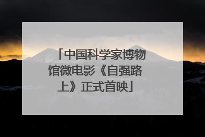 中国科学家博物馆微电影《自强路上》正式首映