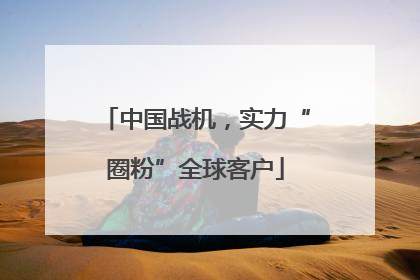 中国战机，实力“圈粉”全球客户