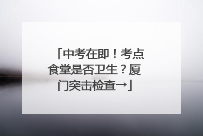 中考在即！考点食堂是否卫生？厦门突击检查→