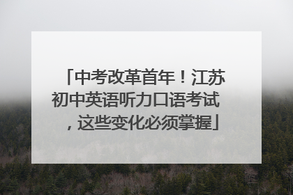 中考改革首年！江苏初中英语听力口语考试，这些变化必须掌握