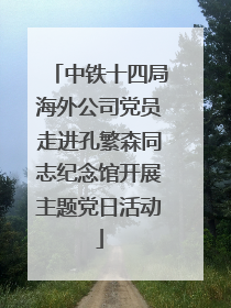 中铁十四局海外公司党员走进孔繁森同志纪念馆开展主题党日活动