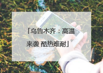 乌鲁木齐：高温来袭 酷热难耐