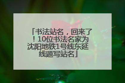 书法站名，回来了！10位书法名家为沈阳地铁1号线东延线题写站名