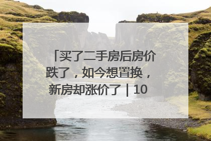 买了二手房后房价跌了，如今想置换，新房却涨价了｜100个买房故事