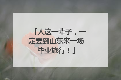 人这一辈子，一定要到山东来一场毕业旅行！
