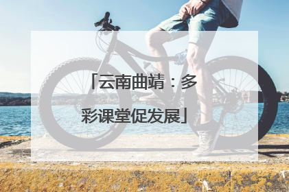 云南曲靖：多彩课堂促发展