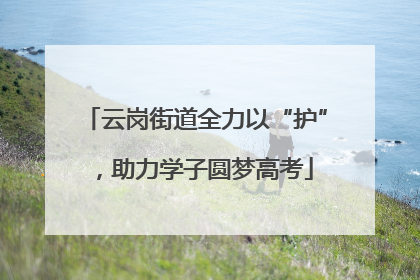 云岗街道全力以“护”，助力学子圆梦高考