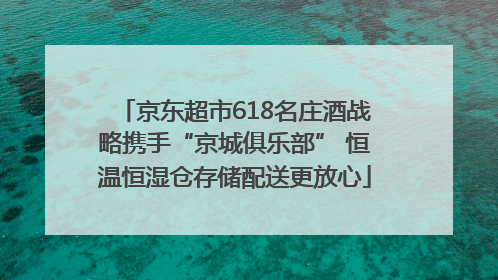 京东超市618名庄酒战略携手“京城俱乐部” 恒温恒湿仓存储配送更放心