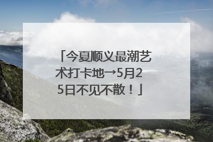 今夏顺义最潮艺术打卡地→5月25日不见不散！