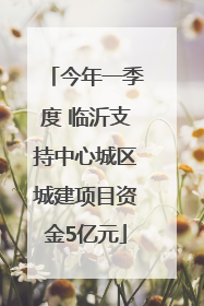 今年一季度 临沂支持中心城区城建项目资金5亿元