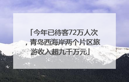 今年已待客72万人次，青岛西海岸两个片区旅游收入超九千万元