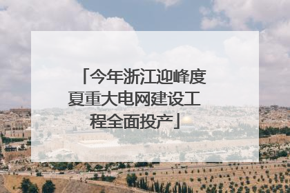 今年浙江迎峰度夏重大电网建设工程全面投产