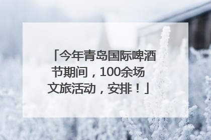 今年青岛国际啤酒节期间，100余场文旅活动，安排！