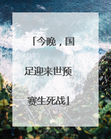 今晚，国足迎来世预赛生死战