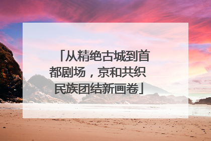 从精绝古城到首都剧场，京和共织民族团结新画卷