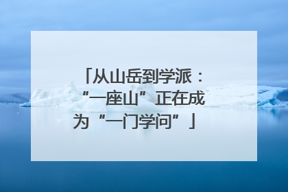 从山岳到学派：“一座山”正在成为“一门学问”