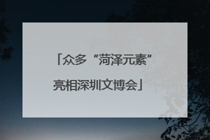 众多“菏泽元素”亮相深圳文博会