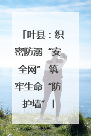 叶县：织密防溺“安全网” 筑牢生命“防护墙”