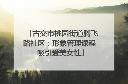 古交市桃园街道腾飞路社区：形象管理课程 吸引爱美女性