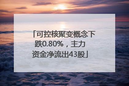 可控核聚变概念下跌0.80%，主力资金净流出43股
