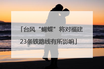 台风“蝴蝶”将对福建23条铁路线有所影响