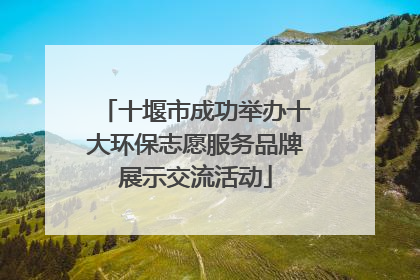 十堰市成功举办十大环保志愿服务品牌展示交流活动