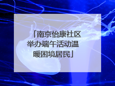 南京怡康社区举办端午活动温暖困境居民